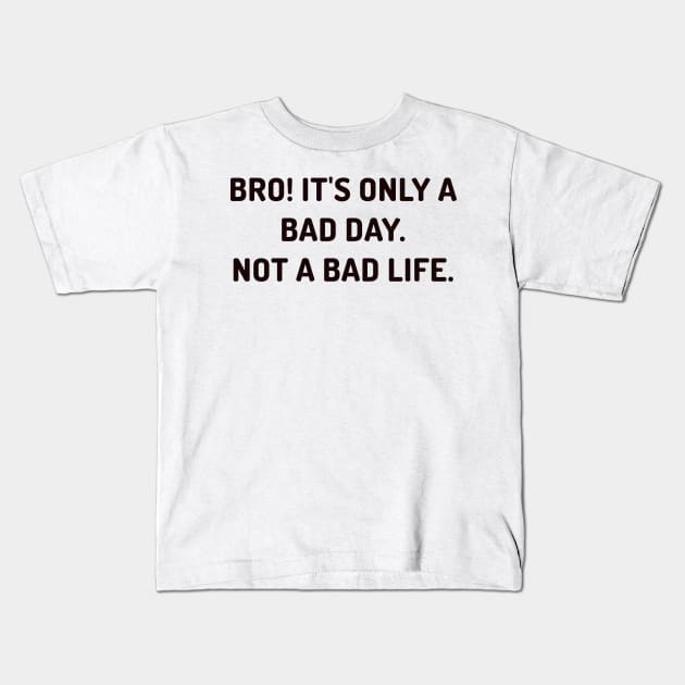 Bro it's only a bad day, not a bad life Kids T-Shirt by CanvasCraft